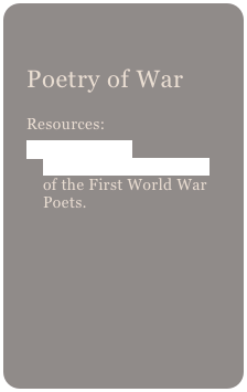 
Poetry of War
Resources:
A very good biographical summary of the First World War Poets.