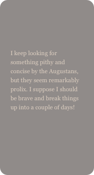 

I keep looking for something pithy and concise by the Augustans, but they seem remarkably prolix. I suppose I should be brave and break things up into a couple of days!
