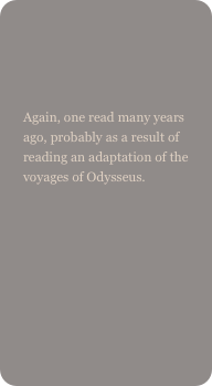 

Again, one read many years ago, probably as a result of reading an adaptation of the voyages of Odysseus.