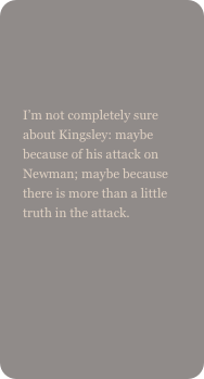 

I’m not completely sure about Kingsley: maybe because of his attack on Newman; maybe because there is more than a little truth in the attack.