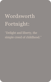 
Wordsworth Fortnight: 
“Delight and liberty, the simple creed of childhood.” 