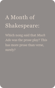 
A Month of Shakespeare: 
Which nong said that Much Ado was the prose play? This has more prose than verse, surely?