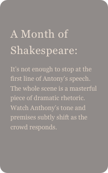 
A Month of Shakespeare: 
It’s not enough to stop at the first line of Antony’s speech. The whole scene is a masterful piece of dramatic rhetoric. Watch Anthony’s tone and premises subtly shift as the crowd responds.