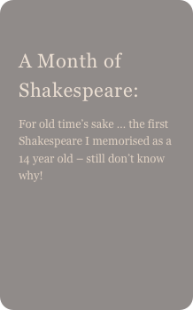 
A Month of Shakespeare: 
For old time’s sake … the first Shakespeare I memorised as a 14 year old – still don’t know why!