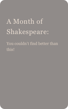 
A Month of Shakespeare: 
You couldn’t find better than this!