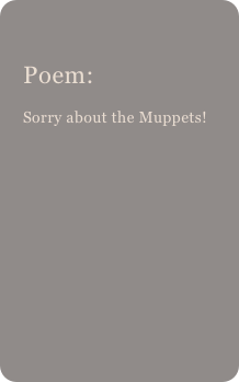 
Poem: 
Sorry about the Muppets!